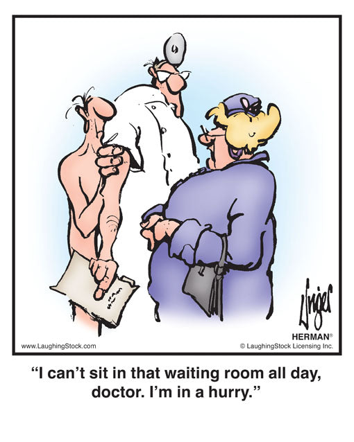 I can’t sit in that waiting room all day, doctor. I’m in a hurry.