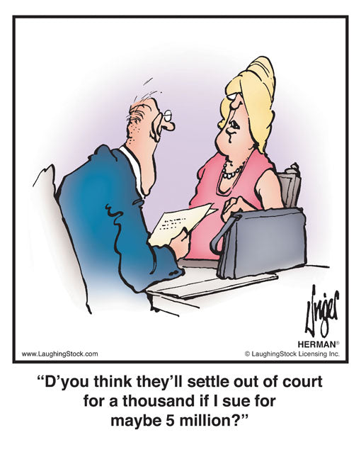 D’you think they’ll settle out of court for a thousand if I sue for maybe 5 million?