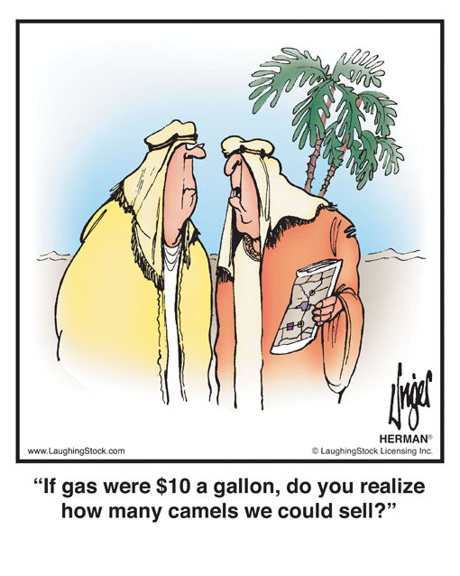 If gas were $10 a gallon, do you realize how many camels we could sell?