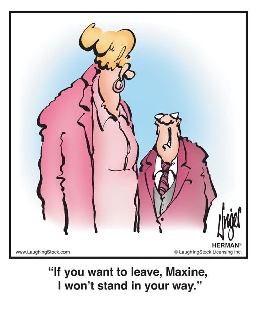 If you want to leave, Maxine, I won’t stand in your way.