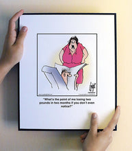 Load image into Gallery viewer, What’s the point of me losing two pounds in two months if you don’t even notice?