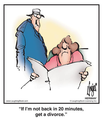 If I’m not back in 20 minutes, get a divorce.