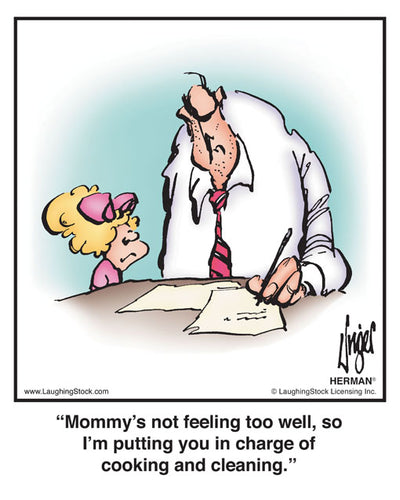 Mommy’s not feeling too well, so I’m putting you in charge of cooking and cleaning.