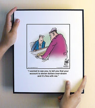 Load image into Gallery viewer, I wanted to see you, to tell you that your account is eleven dollars over-drawn and it’s fine with me.