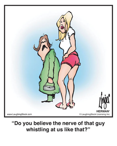 Do you believe the nerve of that guy whistling at us like that?