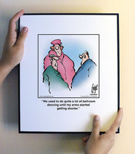 Load image into Gallery viewer, We used to do quite a lot of ballroom dancing until my arms started getting shorter.