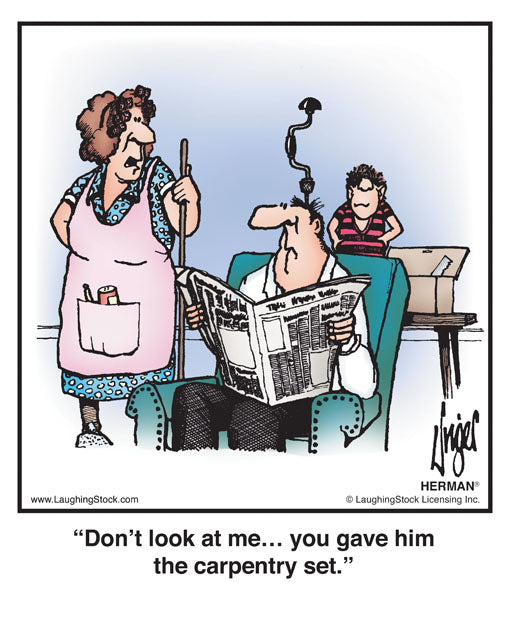 Don’t look at me… you gave him the carpentry set.