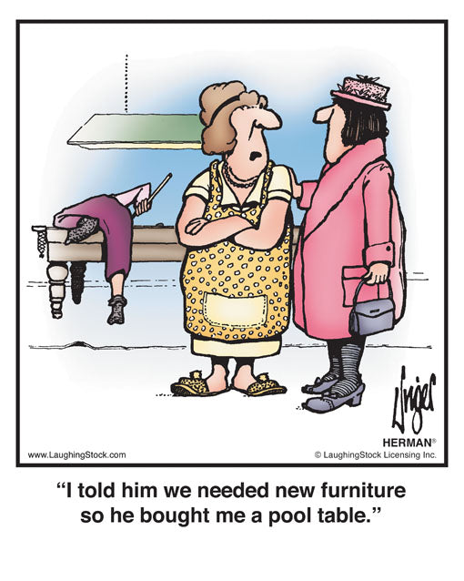 I told him we needed new furniture so he bought me a pool table.