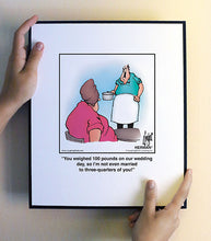 Load image into Gallery viewer, You weighed 100 pounds on our wedding day, so I’m not even married to three-quarters of you!