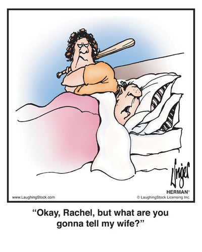 Okay, Rachel, but what are you gonna tell my wife?