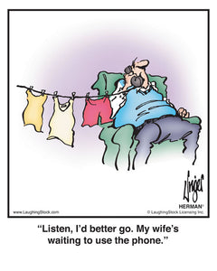 Listen, I’d better go. My wife’s waiting to use the phone.