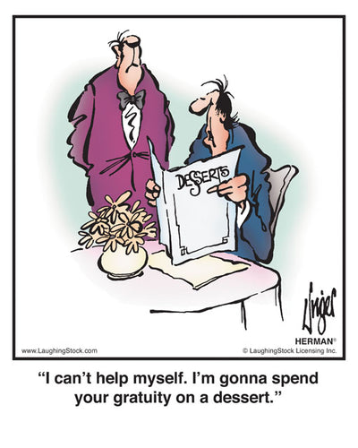 I can’t help myself. I’m gonna spend your gratuity on a dessert.