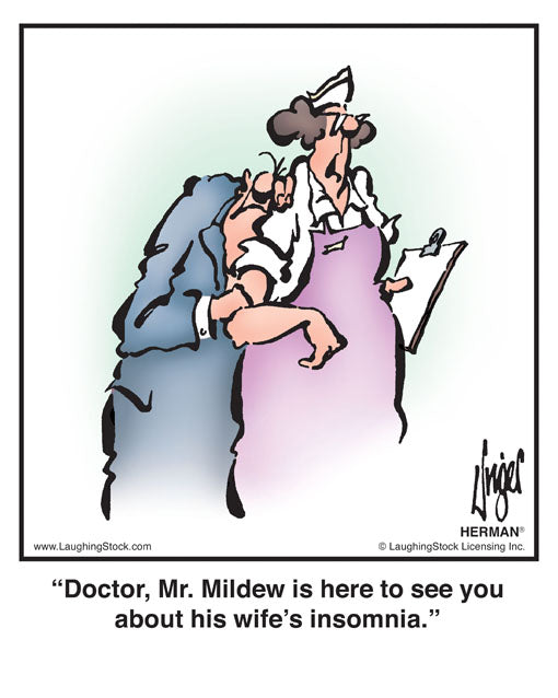 Doctor, Mr. Mildew is here to see you about his wife’s insomnia.