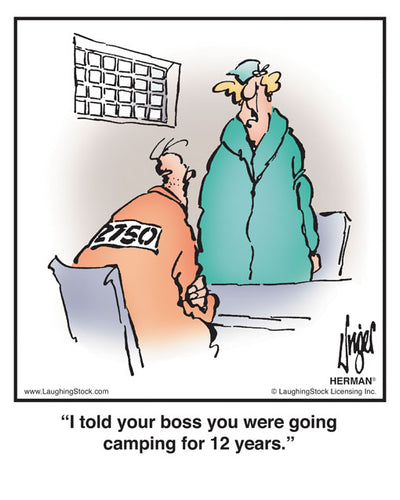 I told your boss you were going camping for 12 years.