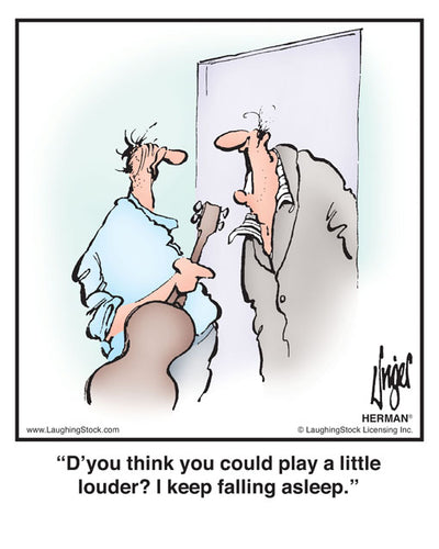 D’you think you could play a little louder? I keep falling asleep.