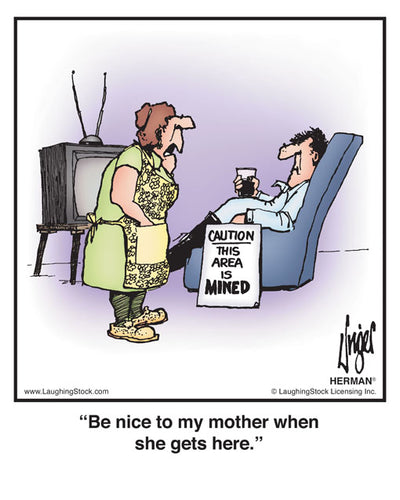 Be nice to my mother when she gets here.