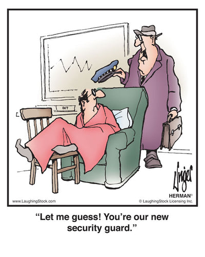 Let me guess! You’re our new security guard.