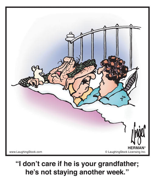I don’t care if he is your grandfather; he’s not staying another week.
