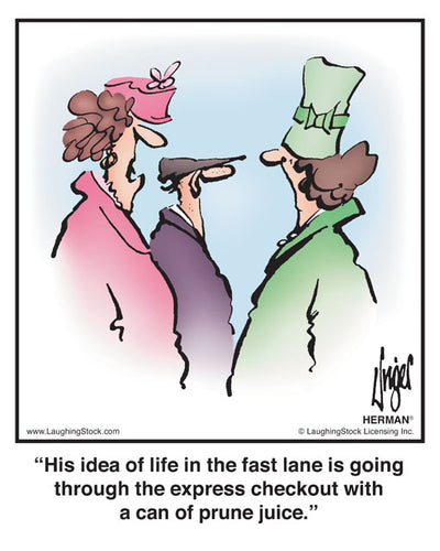 His idea of life in the fast lane is going through the express checkout with a can of prune juice.