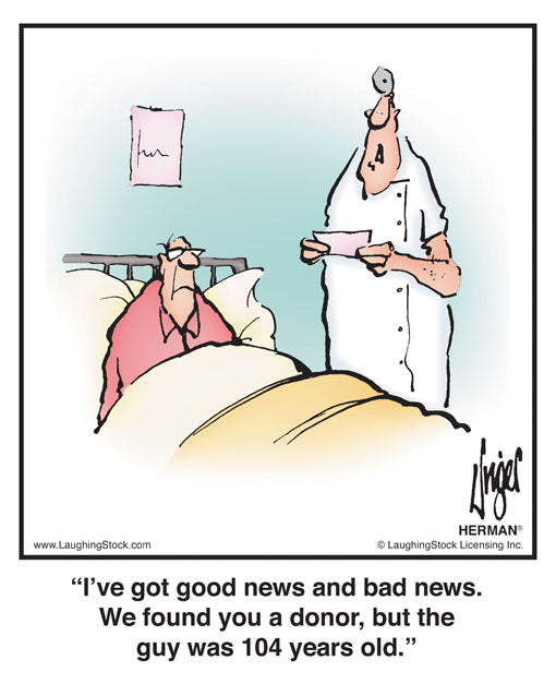 I’ve got good news and bad news. We found you a donor, but the guy was 104 years old.