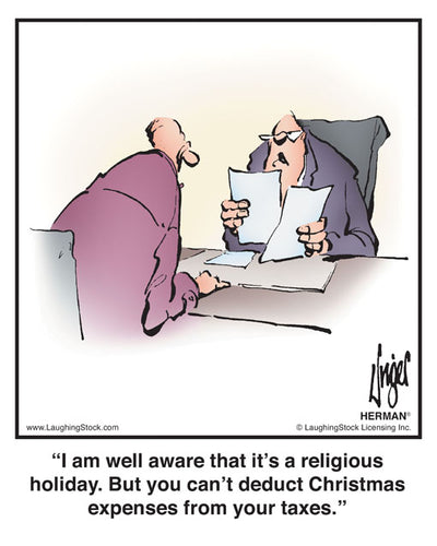 I am well aware that it’s a religious holiday. But you can’t deduct Christmas expenses from your taxes.