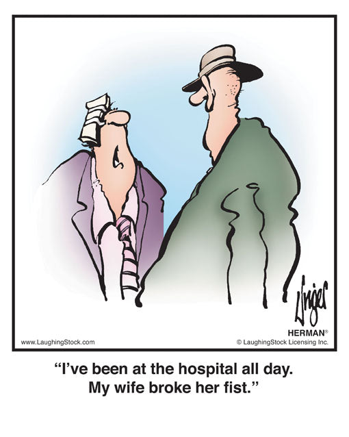 I’ve been at the hospital all day. My wife broke her fist.