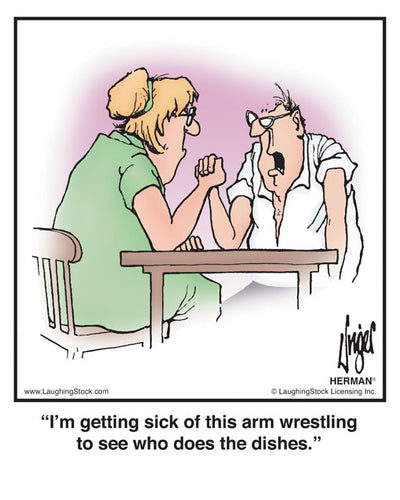I’m getting sick of this arm wrestling to see who does the dishes.