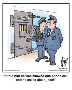 I told him he was allowed one phone call and he called dial-a-joke!