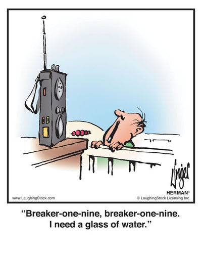 Breaker-one-nine, breaker-one-nine. I need a glass of water.