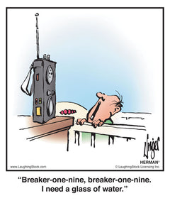 Breaker-one-nine, breaker-one-nine. I need a glass of water.
