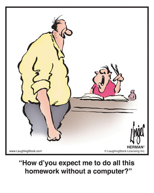 How d’you expect me to do all this homework without a computer?