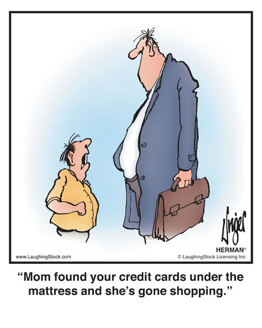 Mom found your credit cards under the mattress and she’s gone shopping.