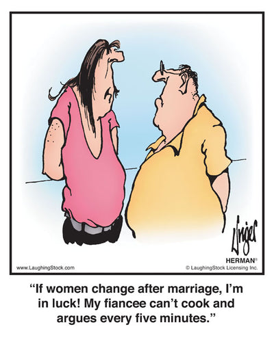 If women change after marriage, I’m in luck! My fiancee can’t cook and argues every five minutes.