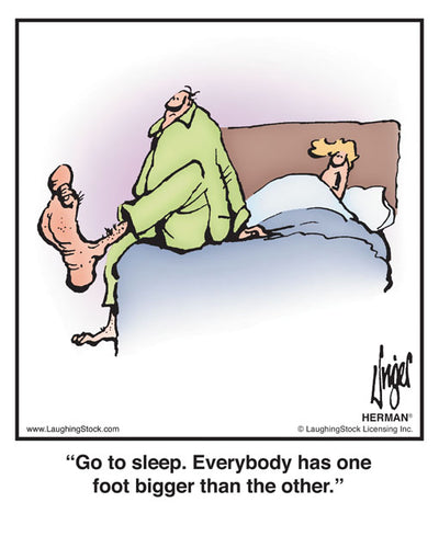 Go to sleep. Everybody has one foot bigger than the other.