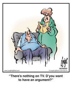 There’s nothing on TV. D’you want to have an argument?