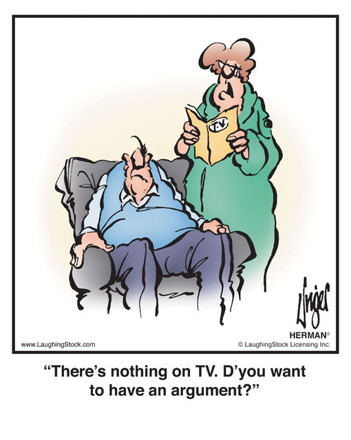 There’s nothing on TV. D’you want to have an argument?