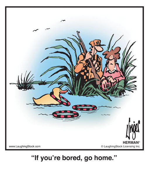 If you’re bored, go home.