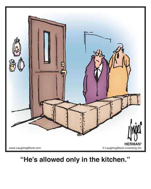 He’s allowed only in the kitchen.