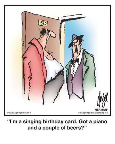I’m a singing birthday card. Got a piano and a couple of beers?