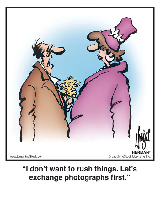 I don’t want to rush things. Let’s exchange photographs first.