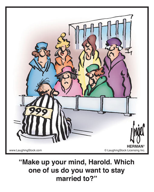 Make up your mind, Harold. Which one of us do you want to stay married to?