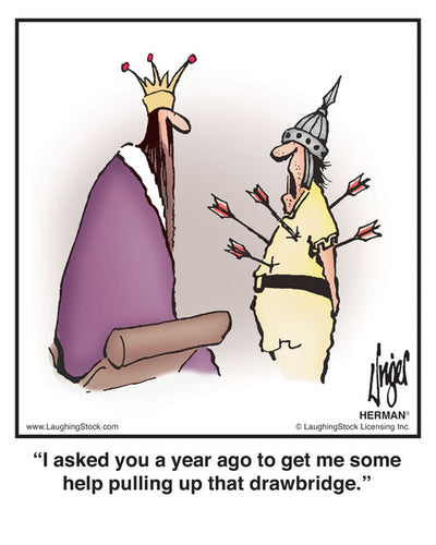 I asked you a year ago to get me some help pulling up that drawbridge.