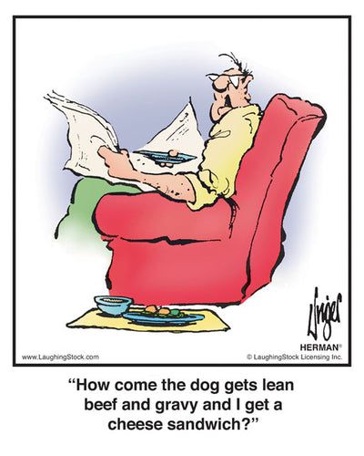 How come the dog gets lean beef and gravy and I get a cheese sandwich?