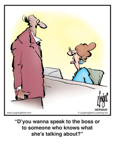 D’you wanna speak to the boss or to someone who knows what she’s talking about?