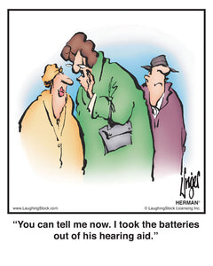 You can tell me now. I took the batteries out of his hearing aid.