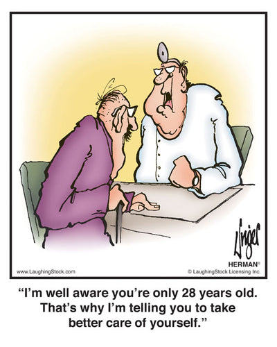 I’m well aware you’re only 28 years old. That’s why I’m telling you to take better care of yourself.