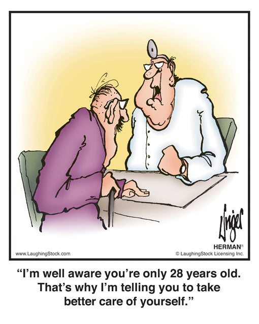 I’m well aware you’re only 28 years old. That’s why I’m telling you to take better care of yourself.