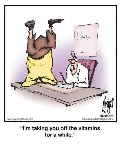 I’m taking you off the vitamins for a while.