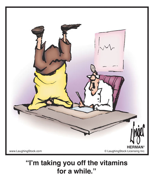 I’m taking you off the vitamins for a while.