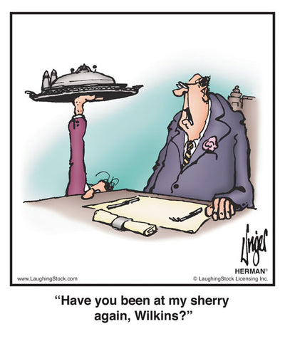 Have you been at my sherry again, Wilkins?